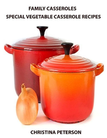 Family Casseroles, Special Vegetable Casserole Recipes: Every title has a space for notes, Squash casseroles, Sweet Potato Casseroles, Onion Casseroles and more by Christina Peterson 9781795540995