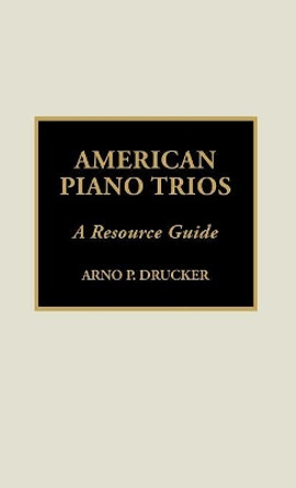 American Piano Trios: A Resource Guide by Arno P. Drucker 9780810836082