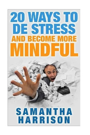 20 Ways to De Stress and Become More Mindful by Samantha Harrison 9781512357240