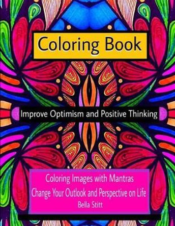 Coloring Book Improve Optimism and Positive Thinking: Coloring Images with Mantras Change Your Outlook and Perspective on Life by Bella Stitt 9781519571977