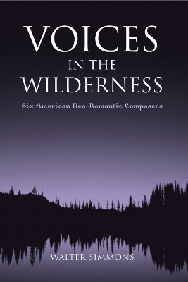 Voices in the Wilderness: Six American Neo-Romantic Composers by Walter Simmons 9780810857285