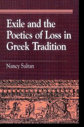 Exile and the Poetics of Loss in Greek Tradition by Nancy Sultan 9780847687527