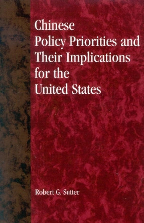 Chinese Policy Priorities and Their Implications for the United States by Robert G. Sutter 9780847698530