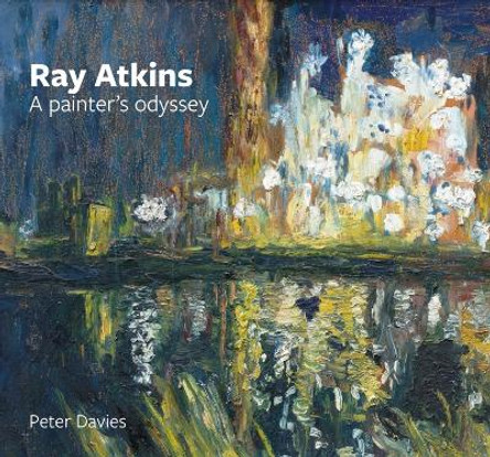 Ray Atkins: a Painter's Odyssey: 1958-2022 by Peter Davies 9781915670151