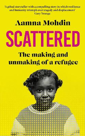 Scattered: The making and unmaking of a refugee by Aamna Mohdin 9781526652560