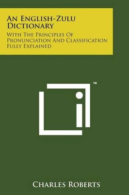 An English-Zulu Dictionary: With the Principles of Pronunciation and Classification Fully Explained by Charles Roberts 9781498196260