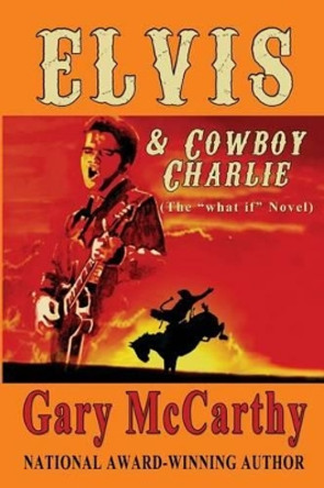 Elvis & Cowboy Charlie: the &quot;What If&quot; Novel by Gary McCarthy 9781499635232