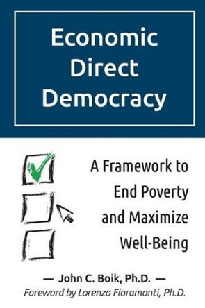 Economic Direct Democracy: A Framework to End Poverty and Maximize Well-Being by John C Boik 9781499640595