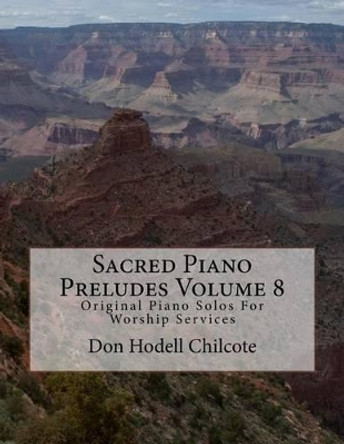 Sacred Piano Preludes Volume 8: Original Piano Solos For Worship Services by Don Hodell Chilcote 9781517398316