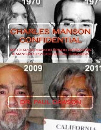 Charles Manson Confidential: My Charles Manson Prison Interviews & Manson's Psychological Diagnosis by Dr Paul Dawson 9781506185484