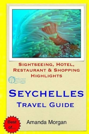 Seychelles Travel Guide: Sightseeing, Hotel, Restaurant & Shopping Highlights by Amanda Morgan 9781508991373