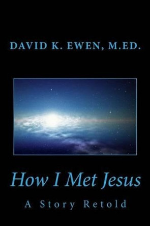 How I Met Jesus: A Story Retold by David K Ewen 9781515385066