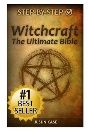 Witchcraft: The Ultimate Bible: The definitive guide on the practice of Witchcraft, Spells, Rituals and Wicca by Justin Kase 9781511644174