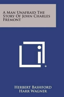 A Man Unafraid the Story of John Charles Fremont by Herbert Bashford 9781494109936