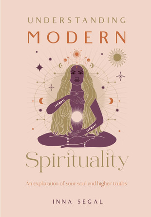 Understanding Modern Spirituality: An exploration of soul, spirit and healing by Inna Segal