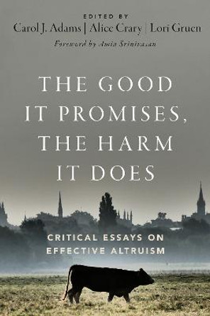 The Good It Promises, the Harm It Does: Critical Essays on Effective Altruism by Carol J. Adams