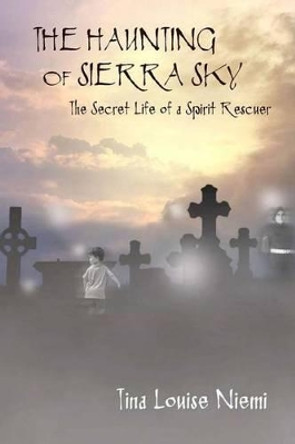 The Haunting of Sierra Sky: The Secret Life of a Spirit Rescuer by Tina Louise Niemi 9781505993509