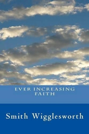 Ever Increasing Faith by Smith Wigglesworth 9781508719250