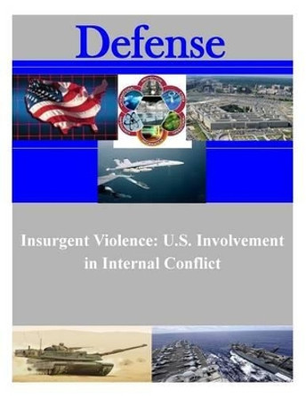 Insurgent Violence: U.S. Involvement in Internal Conflict by Naval Postgraduate School 9781508830788