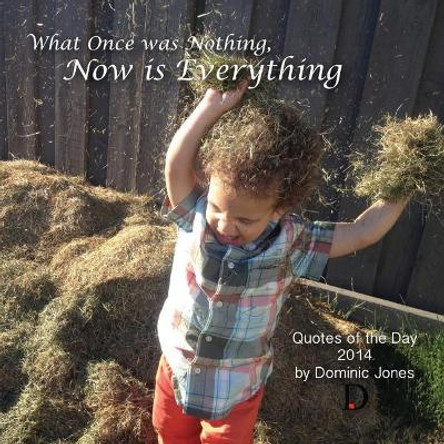 What Once Was Nothing, Now is Everything: Quotes of the Day 2014 by Dominic Jones 9781502549310