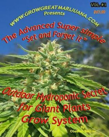 Outdoor Hydroponic Secret for Giant Plants Grow System: A simple step by step set it and forget it Hydroponic Set up that anyone can do by Obadiah Switzer 9781505683929