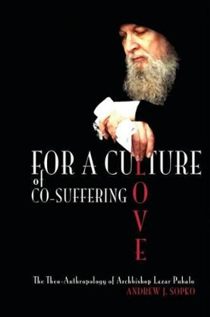 For a Culture of Co-Suffering Love: The Theo-Anthropology of Archbishop Lazar Puhalo by Brad Jersak 9781508457909