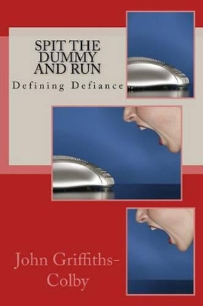 Spit The Dummy And Run: Defining Defiance by John Griffiths-Colby 9781508624882