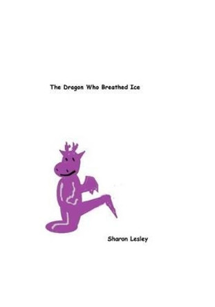 The Dragon Who Breathed Ice by Sharon Lesley 9781499596861