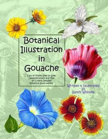 Botanical Illustration in Gouache: Easy to Follow Step by Step Demonstrations to Create Detailed Botanical Illustrations by Sandy Williams 9781492795476