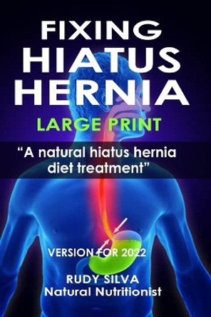 Fixing Hiatus Hernia: Large Print: A Natural Diet Treatment Hiatus Hernia by Rudy Silva Silva 9781492950448