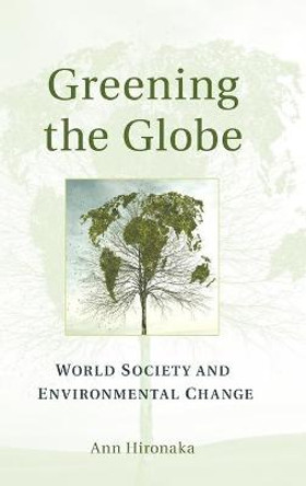 Greening the Globe: World Society and Environmental Change by Ann Hironaka