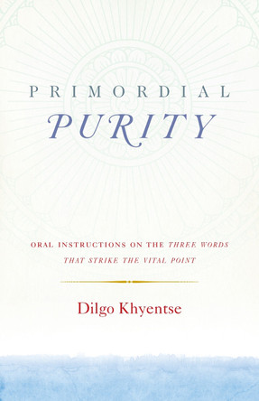 Primordial Purity: Oral Instructions on the Three Words That Strike the Vital Point by Dilgo Khyentse