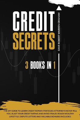 Credit Secrets: The 3-in-1 DIY Guide to Learn Credit Repair Strategies Attorneys Never Tell You, Blast Your Credit Rating & Avoid Fraud. Reach Wealthy Lifestyle. Dispute Letters & Valuable Bonuses by Dave Robert Warren Graham 9781914409776