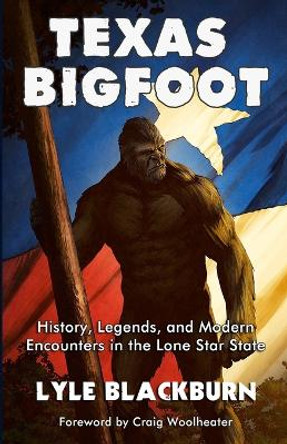 Texas Bigfoot: History, Legends, and Modern Encounters in the Lone Star State by Lyle Blackburn 9781734920642