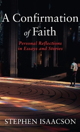 A Confirmation of Faith: Personal Reflections in Essays and Stories by Stephen Isaacson 9781666782653