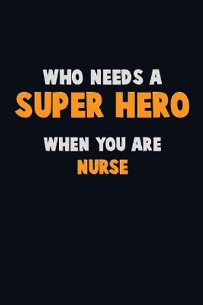 Who Need A SUPER HERO, When You Are Nurse: 6X9 Career Pride 120 pages Writing Notebooks by Emma Loren 9781672703543