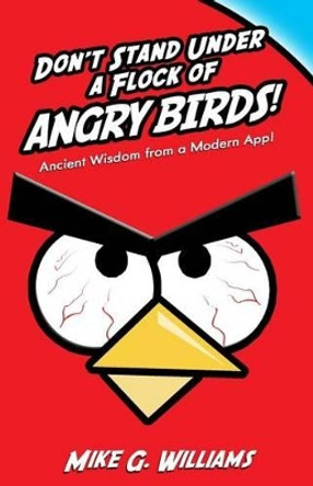 Don't Stand Under a Flock of Angry Birds: Ancient Wisdom from a Modern App by Mike G Williams 9781494292256