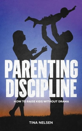 Parenting discipline: How to raise kids without drama by Tina Nelsen 9798536804681