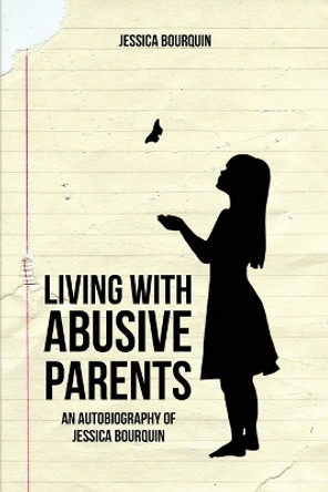 Living With Abusive Parents: An Autobiography of Jessica Bourquin by Jessica Bourquin 9798887294216