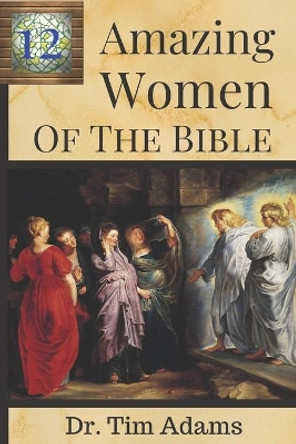 12 Amazing Women of the Bible by Tim Adams 9781691052172