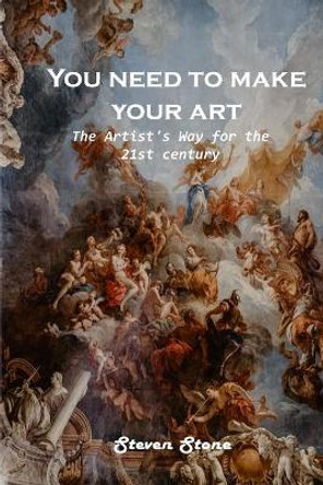 You need to make your art: The Artist's Way for the 21st century by Steven Stone 9781803100869