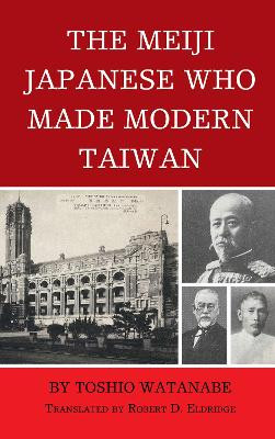 The Meiji Japanese Who Made Modern Taiwan by Toshio Watanabe 9781666908558
