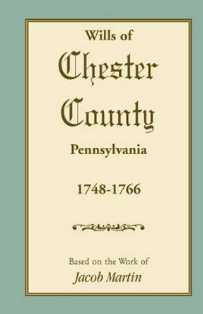 Abstracts of the Wills of Chester County [Pennsylvania], 1748-1766 by Based on the Work of Jacob Martin 9781585493630