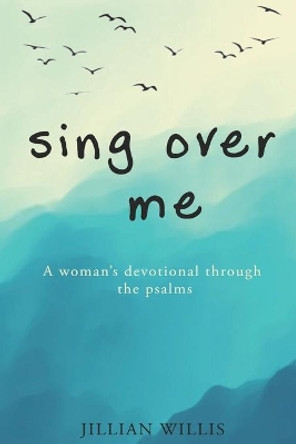 Sing Over Me: A Women's Devotional through the Psalms: A Women's Devotional through the Psalms by Jillian Willis 9781500496722