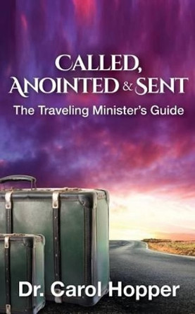 Called, Anointed and Sent: The Traveling Minister's Guide by Carol Hopper 9781530391097