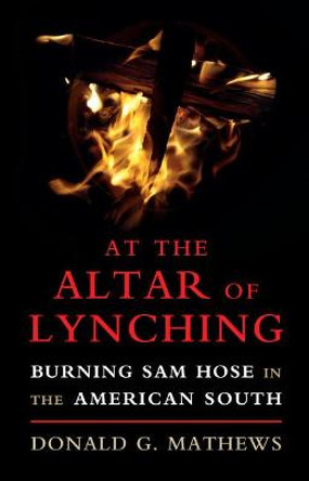 At the Altar of Lynching: Burning Sam Hose in the American South by Donald G. Mathews
