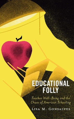 Educational Folly: Teacher Well-Being and the Chaos of American Schooling by Lisa M. Gonsalves 9781475855814