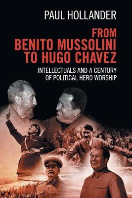 From Benito Mussolini to Hugo Chavez: Intellectuals and a Century of Political Hero Worship by Paul Hollander