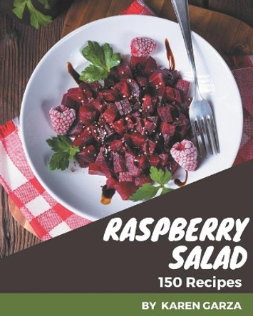 150 Raspberry Salad Recipes: Raspberry Salad Cookbook - All The Best Recipes You Need are Here! by Karen Garza 9798574202067