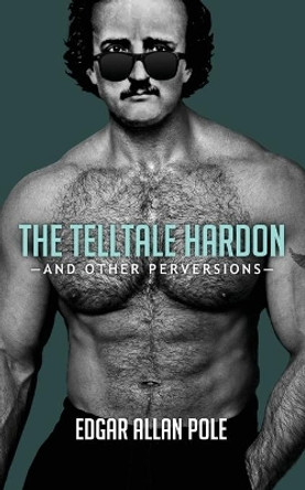 The Telltale Hardon and Other Perversions by Edgar Allan Pole 9781949769319